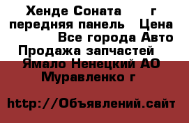 Хенде Соната5 2003г передняя панель › Цена ­ 4 500 - Все города Авто » Продажа запчастей   . Ямало-Ненецкий АО,Муравленко г.